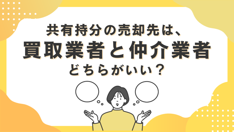 共有持分の売却先は、買取業者と仲介業者どちらがいい？買取業者の目的は何？